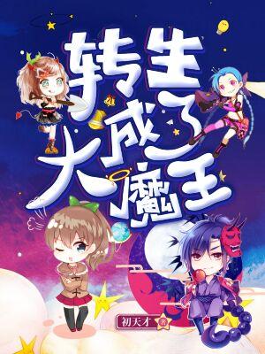 转生成了大魔王初天才，转生成了大魔王小说免费阅读