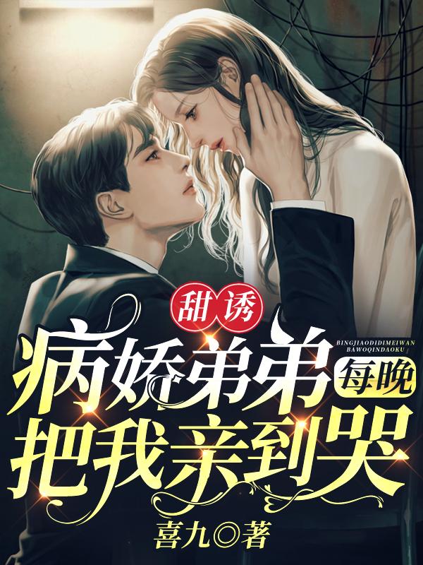 小说《甜诱！病娇弟弟每晚把我亲到哭》全文免费阅读