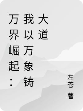 万界崛起：我以万象铸大道左苍，万界崛起：我以万象铸大道小说免费阅读