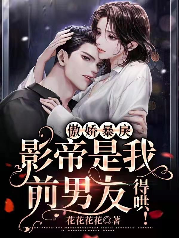 傲娇暴戾影帝是我前男友，得哄！最新章节，傲娇暴戾影帝是我前男友，得哄！免费阅读