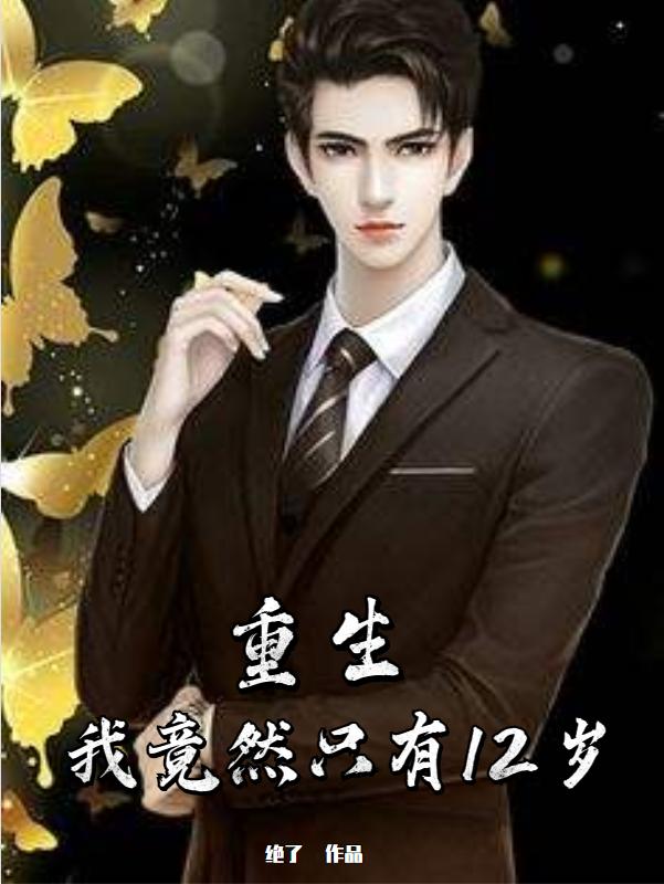 重生：我竟然只有12岁最新章节，重生：我竟然只有12岁免费阅读