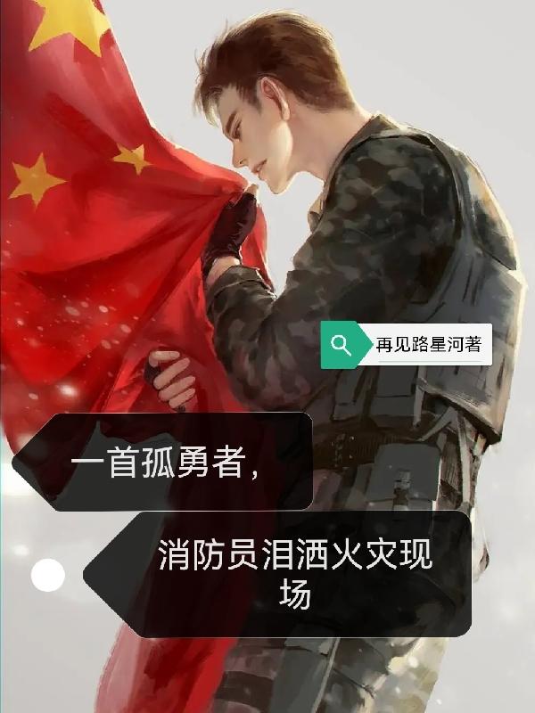 一首孤勇者，消防员泪洒火灾现场最新章节，一首孤勇者，消防员泪洒火灾现场免费阅读