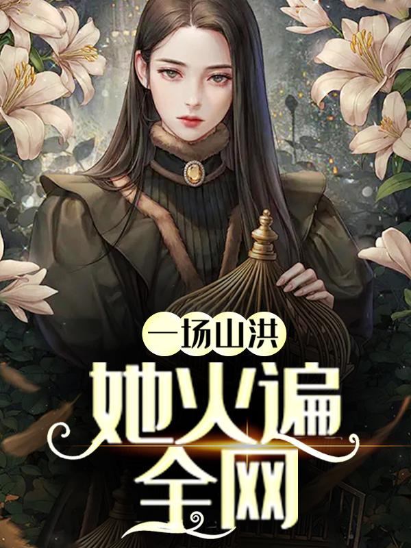 一场山洪，她火遍全网免费阅读，一场山洪，她火遍全网苏溏苏钰-瑞奇文学