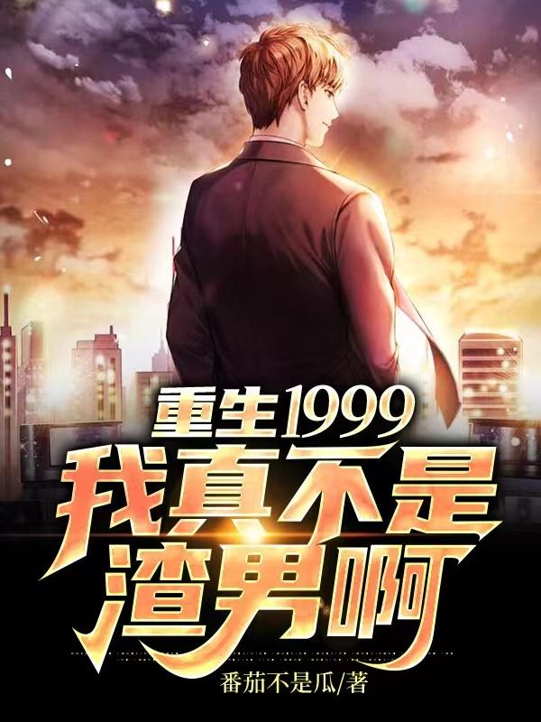 重生1999，我真不是渣男啊（张家南李慕儿）在线免费阅读
