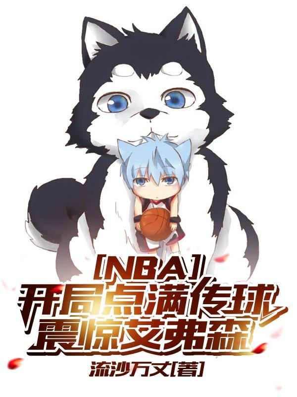 NBA：开局点满传球震惊艾弗森最新章节，NBA：开局点满传球震惊艾弗森免费阅读