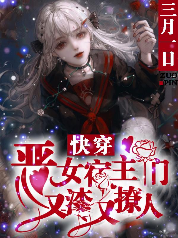 快穿：恶女宿主们又渣又撩人三月一日，快穿：恶女宿主们又渣又撩人小说免费阅读