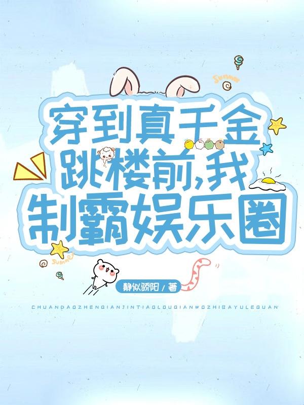 完整版《穿到真千金跳楼前，我制霸娱乐圈》txt下载
