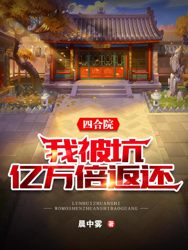 四合院：我被坑，亿万倍返还最新章节，四合院：我被坑，亿万倍返还免费阅读