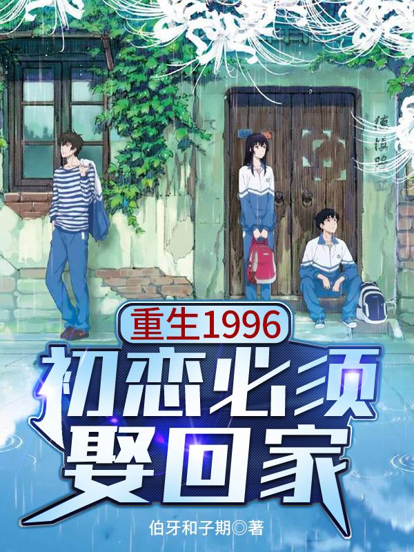 求重生1996：初恋必须娶回家小说免费资源