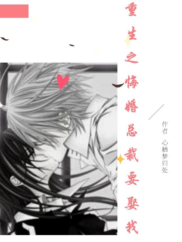 求重生之悔婚总裁要娶我小说免费资源