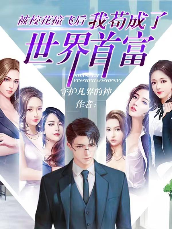 被校花撞飞后，我苟成了世界首富
守护凡界的神，被校花撞飞后，我苟成了世界首富
小说免费阅读
