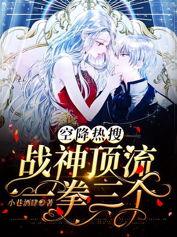 小说《空降热搜：战神顶流一拳三个》全文免费阅读