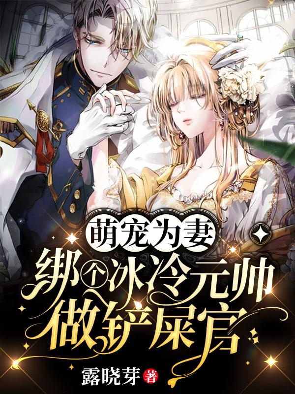 小说《萌宠为妻：绑个冰冷元帅做铲屎官》在线全文阅读