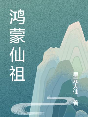 鸿蒙仙祖（张铭远）在线免费阅读