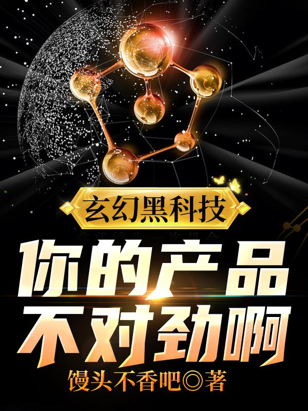 玄幻黑科技：你的产品不对劲啊馒头不香吧，玄幻黑科技：你的产品不对劲啊小说免费阅读