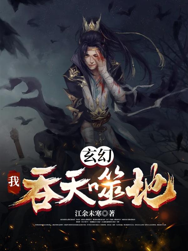 小说《玄幻：我，吞天噬地！》在线全文阅读