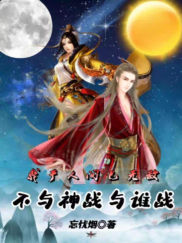 小说《我于人间已无敌，不与神战与谁战》全文免费阅读