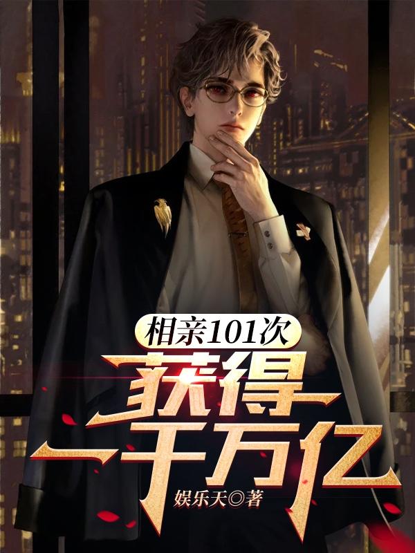 完整版《相亲101次，获得一千万亿》txt下载