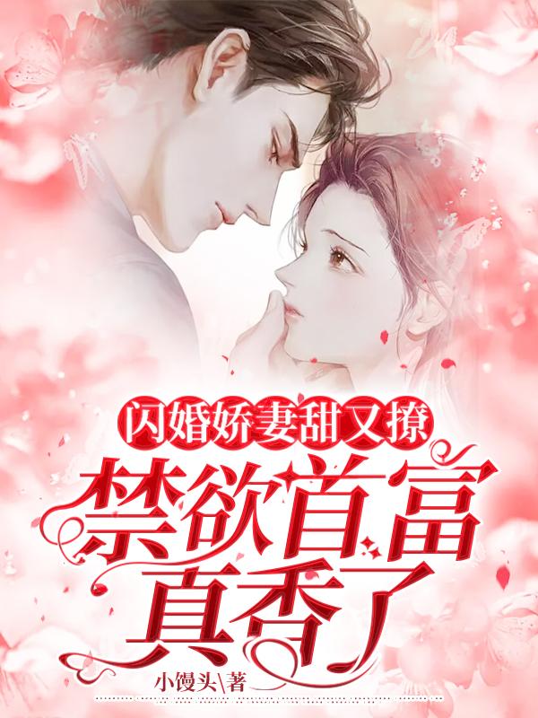 完整版《闪婚娇妻甜又撩，禁欲首富真香了》全文阅读