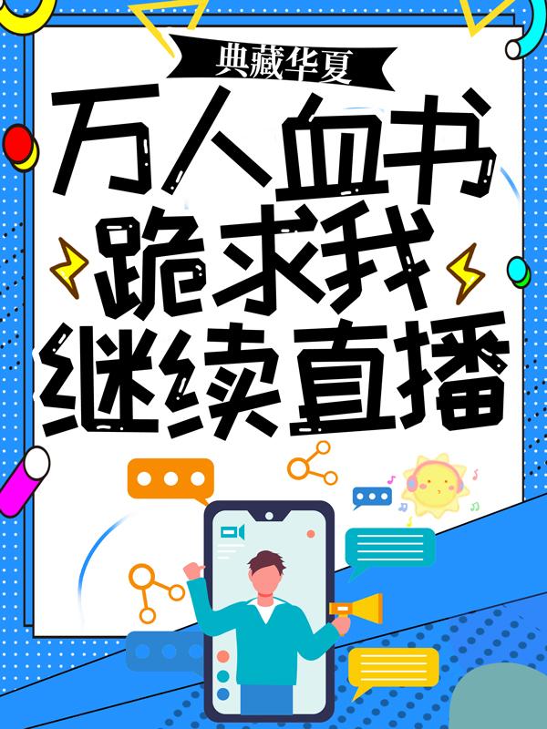 (番外)+(全文)《典藏华夏：万人血书跪求我继续直播 》结局+番外