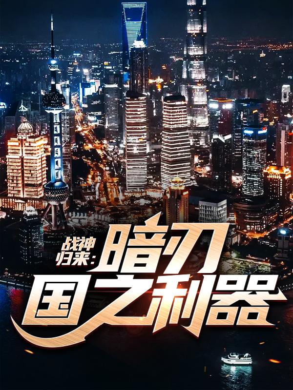 战神归来：暗刃国之利器柳龙萧风姚总小说免费阅读-优文网