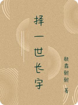 择一世长宇颜霜熙熙，择一世长宇小说免费阅读-瑞奇文学
