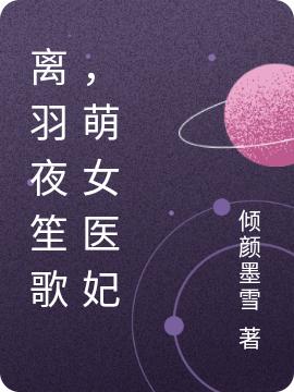 林洛羽慕容离小说《离羽夜笙歌，萌女医妃》在线阅读