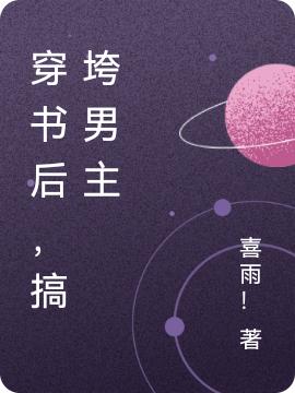 穿书后，搞垮男主喜雨！，穿书后，搞垮男主小说免费阅读