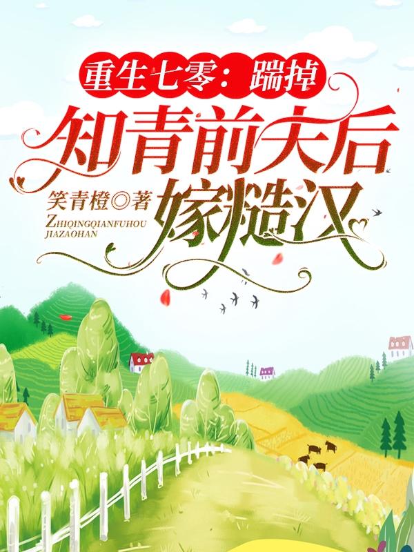 小说《重生七零：踹掉知青前夫后嫁糙汉》在线全文阅读