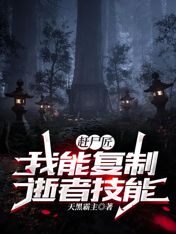 赶尸匠：我能复制逝者技能小说，赶尸匠：我能复制逝者技能赶尸匠