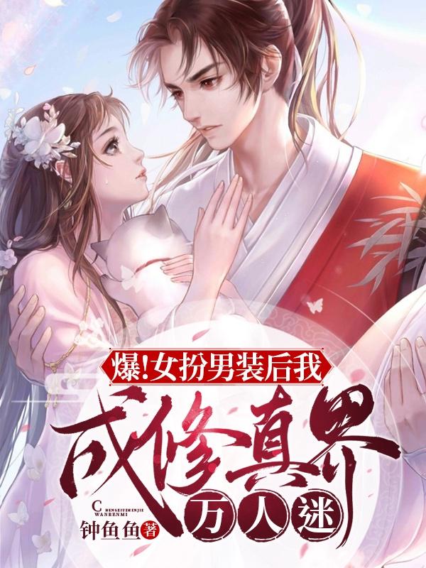 小说《爆！女扮男装后我成修真界万人迷》全文免费阅读