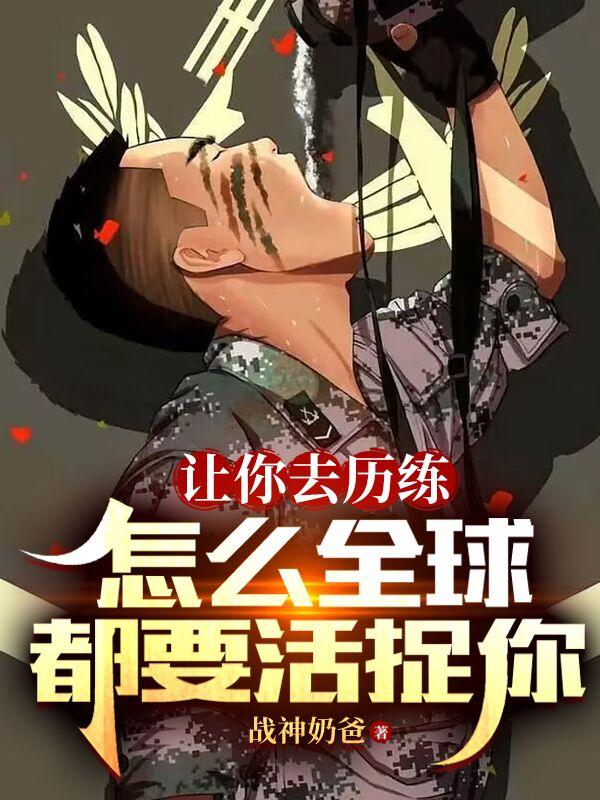 让你去历练，怎么全球都要活捉你小说完整版全文免费阅读-优文网
