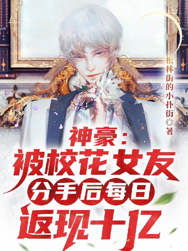 完整版《神豪：被校花分手后每日返现十亿》txt下载