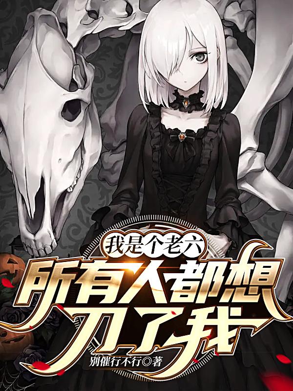 求我是个老六，所有人都想刀了我小说免费资源