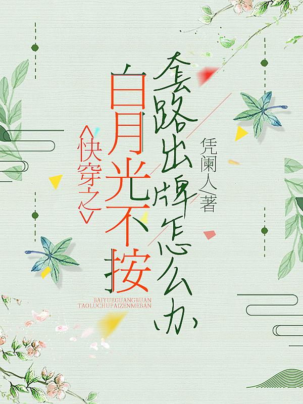 求快穿之白月光不按套路出牌怎么办小说免费资源
