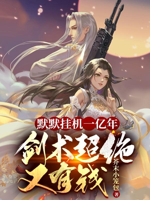完整版《默默挂机一亿年，剑术超绝又有钱》txt下载