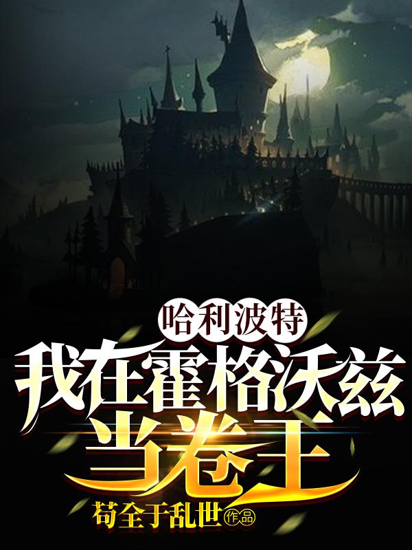 哈利波特：我在霍格沃兹当卷王苟全于乱世，哈利波特：我在霍格沃兹当卷王小说免费阅读-瑞奇文学