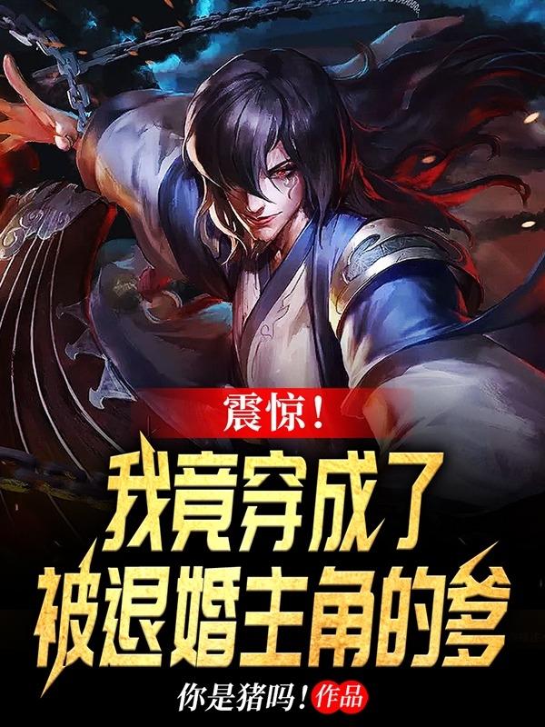 完整版《震惊！我竟穿成了被退婚主角的爹》txt下载