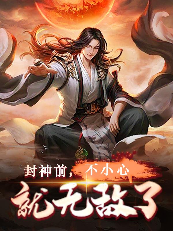 主角玉琼伏羲云麟小说封神前，不小心就无敌了免费阅读