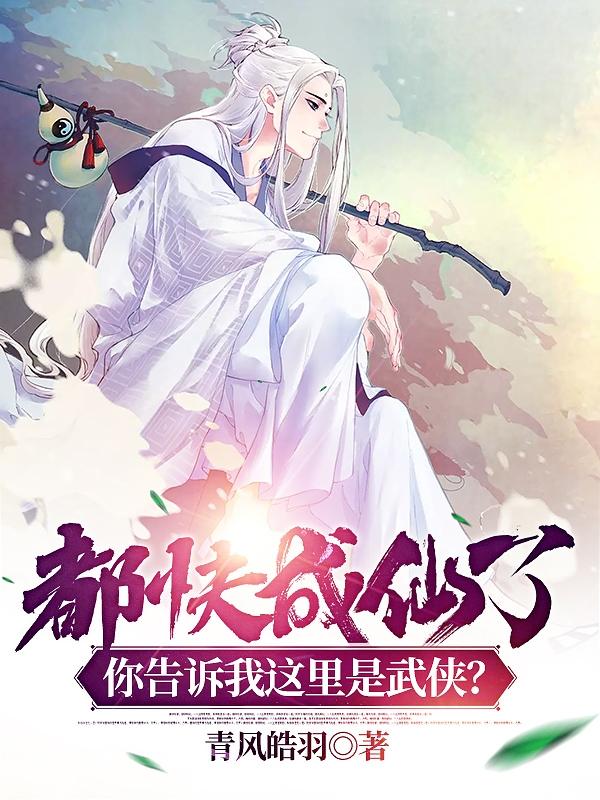 都快成仙了，你告诉我这是武侠？青风皓羽，都快成仙了，你告诉我这是武侠？小说免费阅读