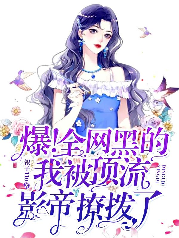 爆！全网黑的我被顶流影帝撩拨了（许星慕傅洛霆）在线免费阅读