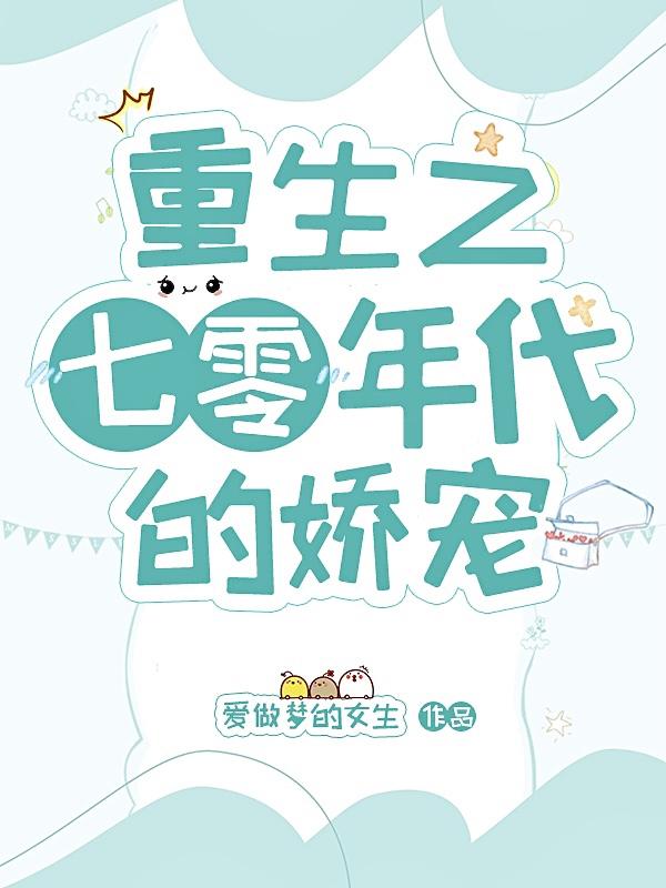 重生之七零年代的娇宠爱做梦的女生，重生之七零年代的娇宠小说免费阅读