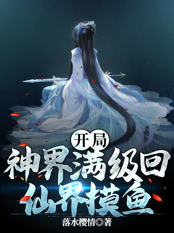 完整版《开局：神界满级回仙界摸鱼》txt下载
