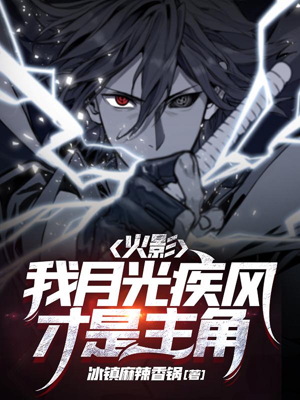 火影：我月光疾风，才是主角冰镇麻辣香锅，火影：我月光疾风，才是主角小说免费阅读