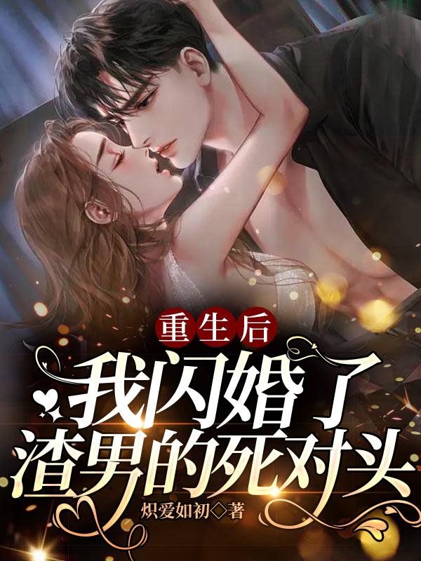 完整版《重生后，我闪婚了渣男的死对头》在线免费阅读