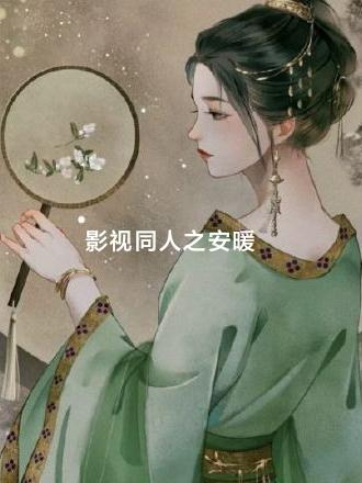 影视同人之安暖安暖小可爱小说免费阅读