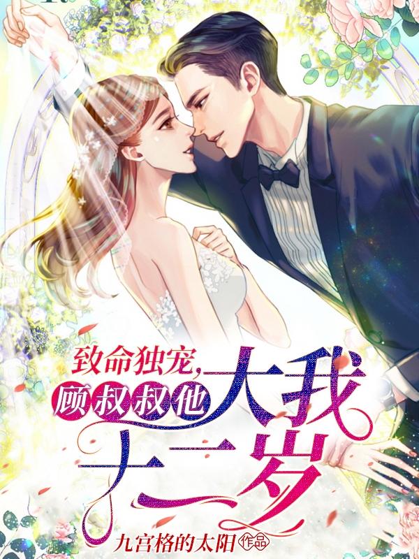 致命独宠，顾叔叔他大我十二岁九宫格的太阳，致命独宠，顾叔叔他大我十二岁小说免费阅读