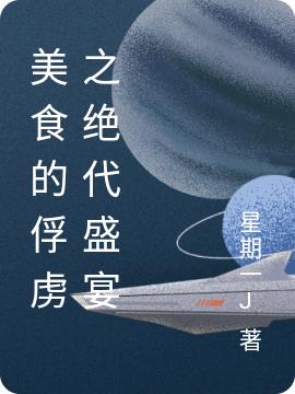 美食的俘虏之绝代盛宴星期一J，美食的俘虏之绝代盛宴小说免费阅读