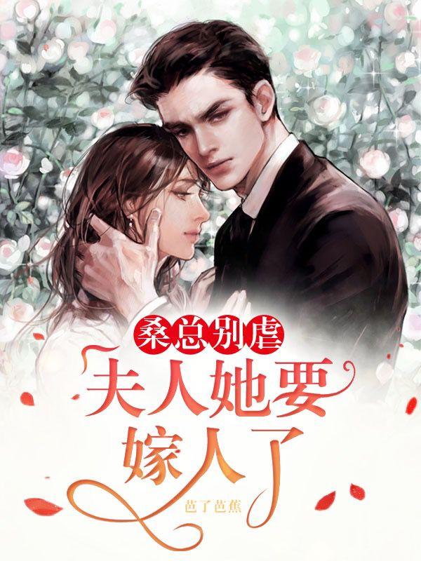 桑总别虐，夫人她要嫁人了芭了芭蕉，桑总别虐，夫人她要嫁人了小说免费阅读