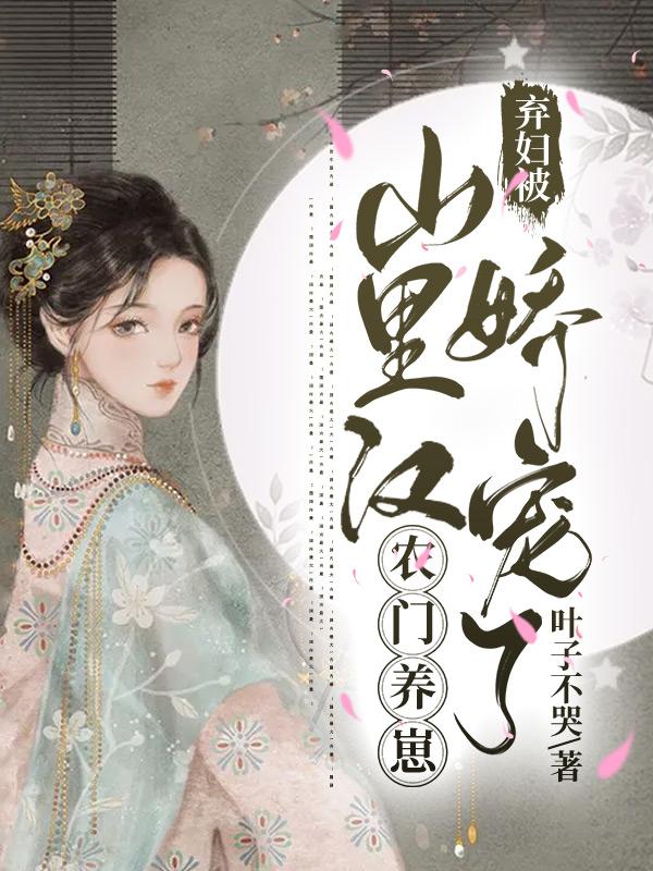 农门养崽：弃妇被山里汉娇宠了小说阅读，农门养崽：弃妇被山里汉娇宠了完整版